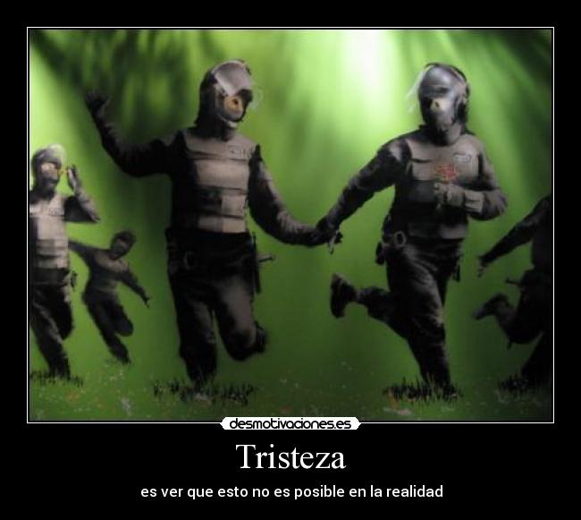 Tristeza - es ver que esto no es posible en la realidad