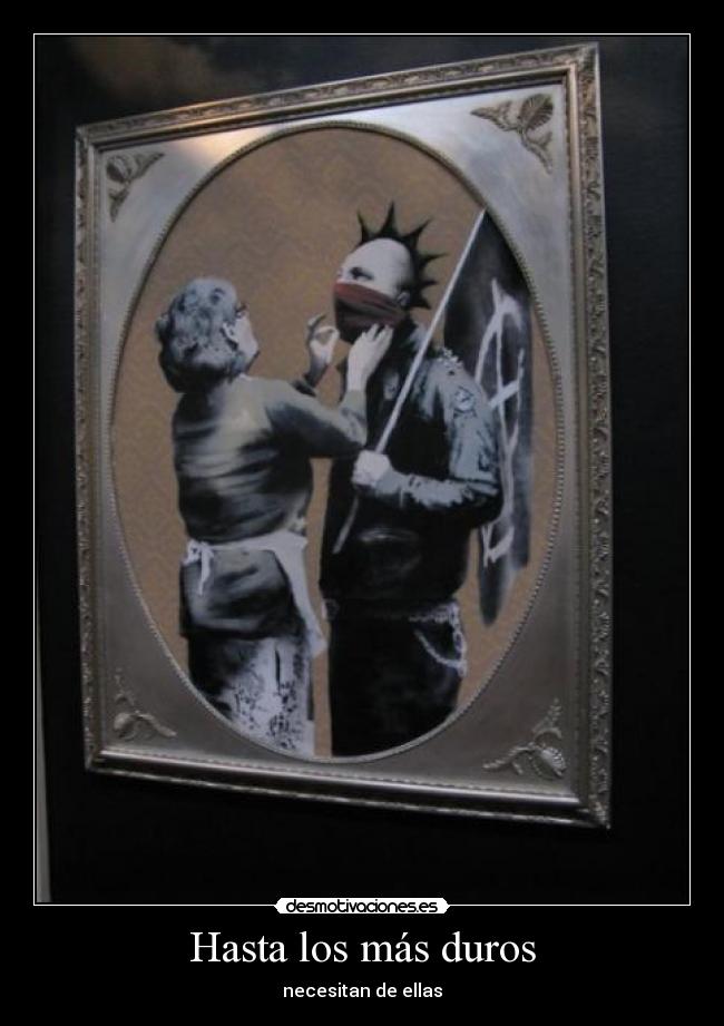 Hasta los más duros - necesitan de ellas