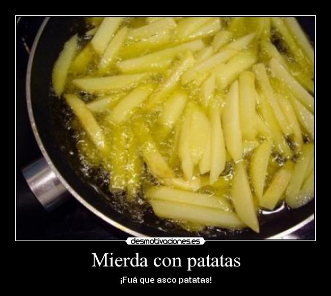 Mierda con patatas - ¡Fuá que asco patatas!