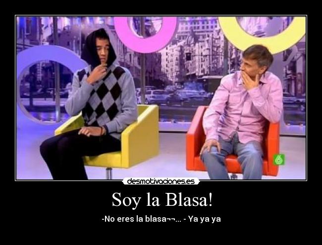 Soy la Blasa! - -No eres la blasa¬¬... - Ya ya ya