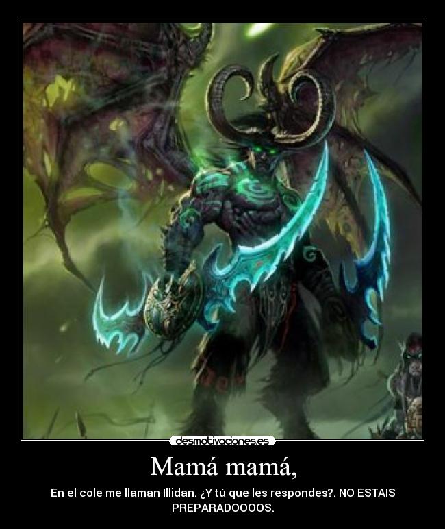 Mamá mamá, - En el cole me llaman Illidan. ¿Y tú que les respondes?. NO ESTAIS
PREPARADOOOOS.