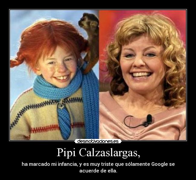 Pipi Calzaslargas, - ha marcado mi infancia, y es muy triste que sólamente Google se acuerde de ella.