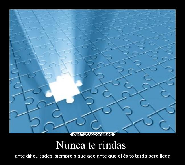 Nunca te rindas - ante dificultades, siempre sigue adelante que el éxito tarda pero llega.