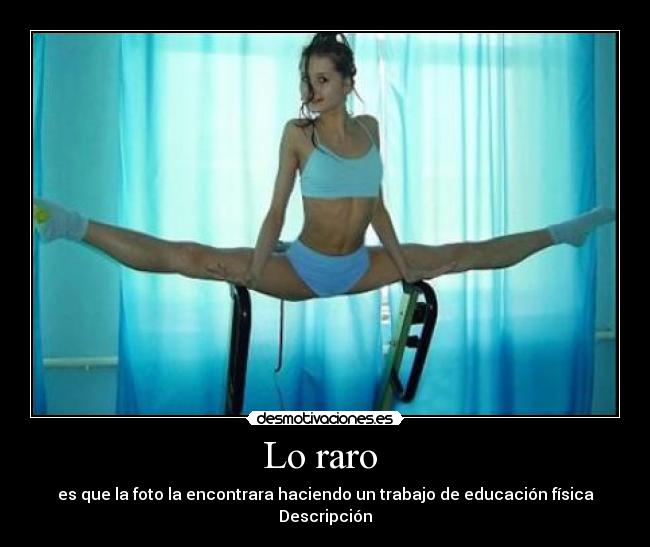 Lo raro - es que la foto la encontrara haciendo un trabajo de educación física Descripción