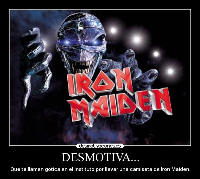 DESMOTIVA... - Que te llamen gotica en el instituto por llevar una camiseta de Iron Maiden.
