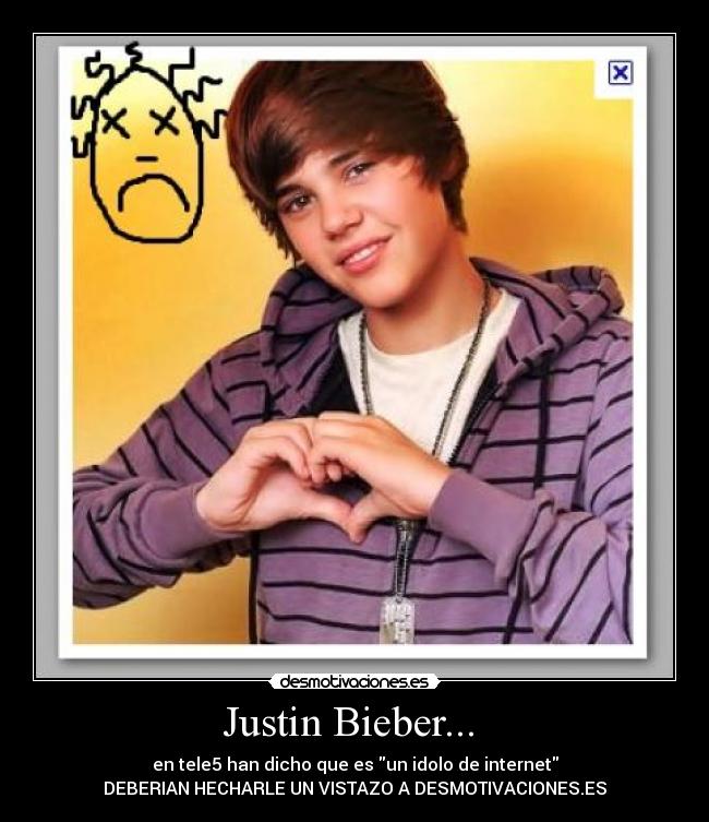 Justin Bieber... - en tele5 han dicho que es un idolo de internet
DEBERIAN HECHARLE UN VISTAZO A DESMOTIVACIONES.ES