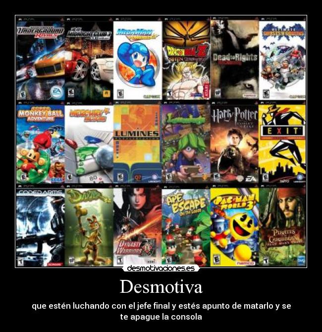 Desmotiva - que estén luchando con el jefe final y estés apunto de matarlo y se
te apague la consola