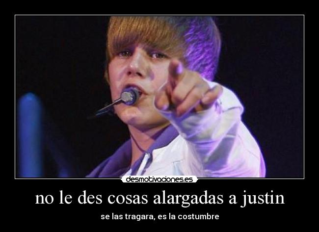 no le des cosas alargadas a justin - 