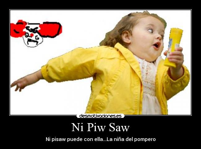 Ni Piw Saw - Ni pisaw puede con ella...La niña del pompero