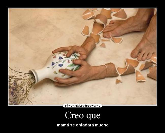 Creo que - mamá se enfadará mucho