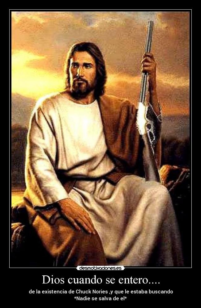 Dios cuando se entero.... - de la existencia de Chuck Nories ,y que le estaba buscando
*Nadie se salva de el*