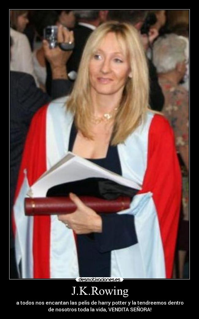 J.K.Rowing - a todos nos encantan las pelis de harry potter y la tendreemos dentro
de nosotros toda la vida, VENDITA SEÑORA!