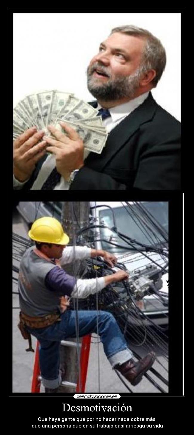 Desmotivación - Que haya gente que por no hacer nada cobre más
que una persona que en su trabajo casi arriesga su vida