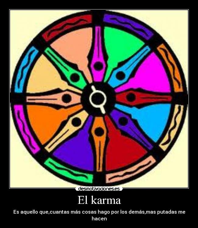 El karma - Es aquello que,cuantas más cosas hago por los demás,mas putadas me hacen