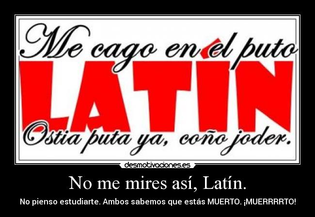No me mires así, Latín. -