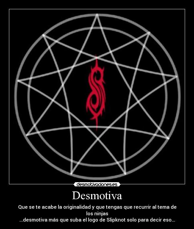 Desmotiva - Que se te acabe la originalidad y que tengas que recurrir al tema de los ninjas
...desmotiva más que suba el logo de Slipknot solo para decir eso...