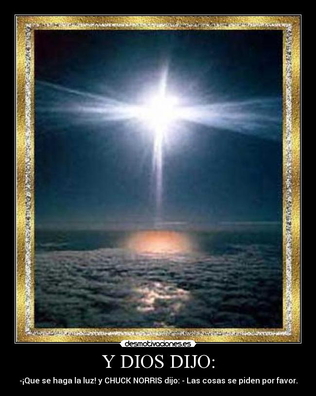 Y DIOS DIJO: - -¡Que se haga la luz! y CHUCK NORRIS dijo: - Las cosas se piden por favor.