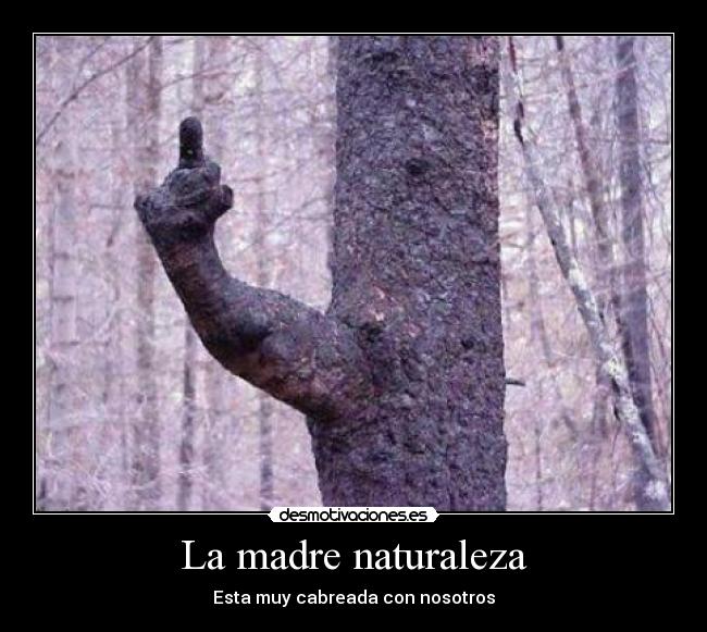 La madre naturaleza - Esta muy cabreada con nosotros
