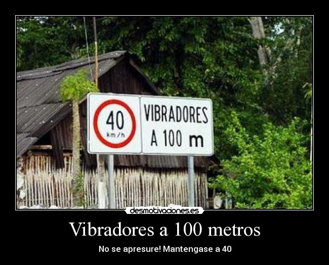 Vibradores a 100 metros - No se apresure! Mantengase a 40