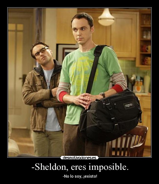 -Sheldon, eres imposible. - -No lo soy, ¡existo!