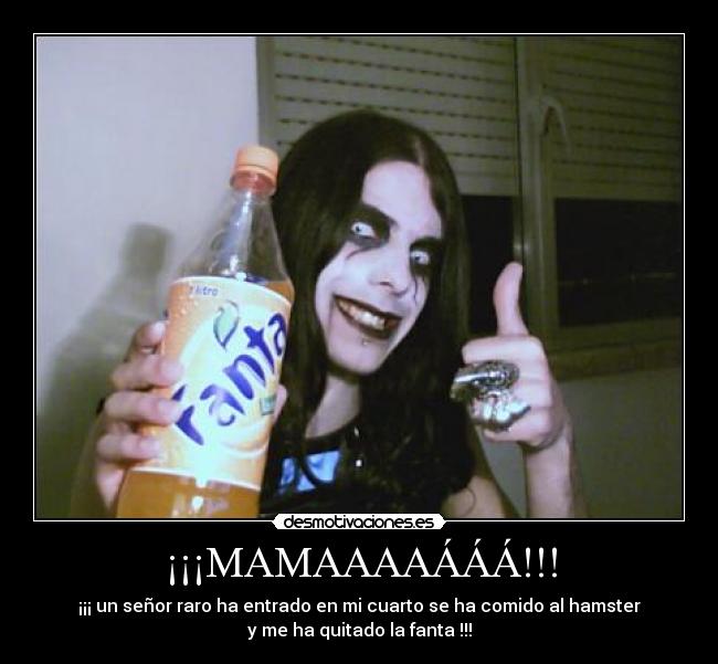 ¡¡¡MAMAAAAÁÁÁ!!! - ¡¡¡ un señor raro ha entrado en mi cuarto se ha comido al hamster
y me ha quitado la fanta !!!