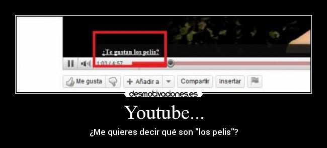 Youtube... - ¿Me quieres decir qué son los pelis?