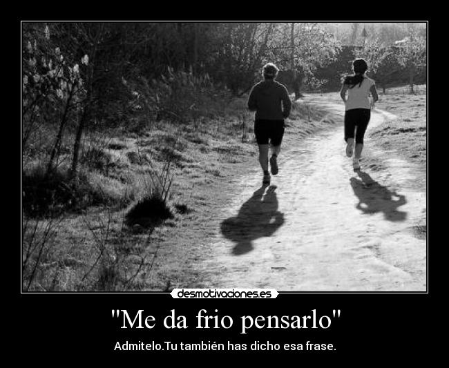 Me da frio pensarlo -