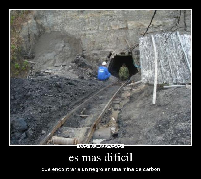 es mas dificil - que encontrar a un negro en una mina de carbon