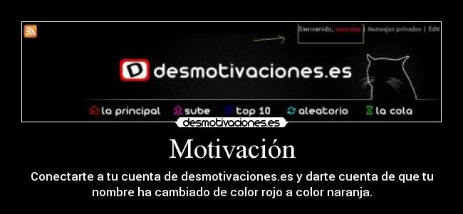 Motivación - Conectarte a tu cuenta de desmotivaciones.es y darte cuenta de que tu
nombre ha cambiado de color rojo a color naranja.