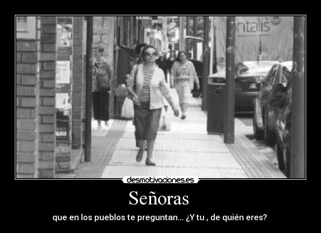 Señoras - que en los pueblos te preguntan... ¿Y tu , de quién eres?
