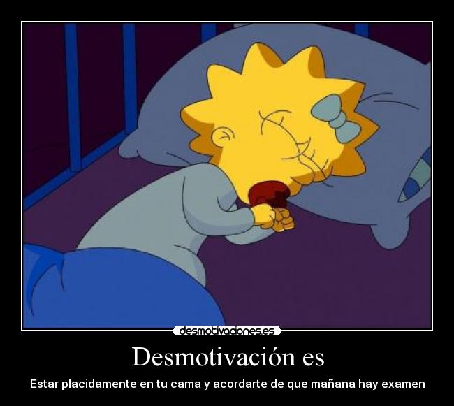 Desmotivación es - Estar placidamente en tu cama y acordarte de que mañana hay examen