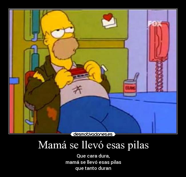 Mamá se llevó esas pilas - Que cara dura,
mamá se llevó esas pilas
que tanto duran