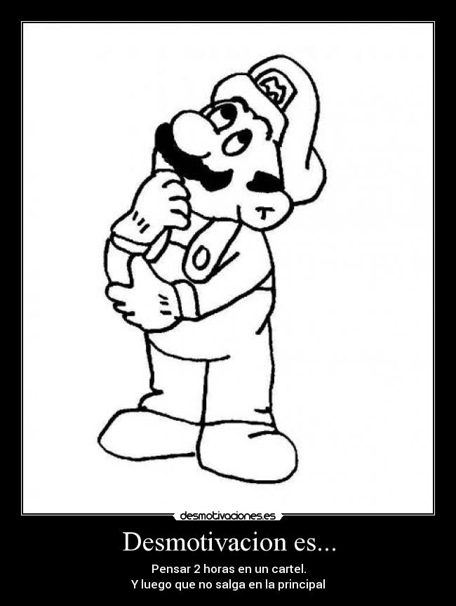 Desmotivacion es... - Pensar 2 horas en un cartel.
Y luego que no salga en la principal