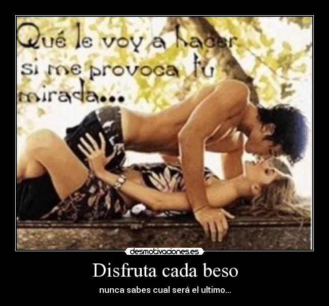 Disfruta cada beso - nunca sabes cual será el ultimo...