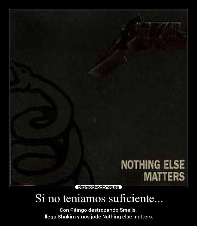 Si no teniamos suficiente... - Con Pitingo destrozando Smells, 
llega Shakira y nos jode Nothing else matters.