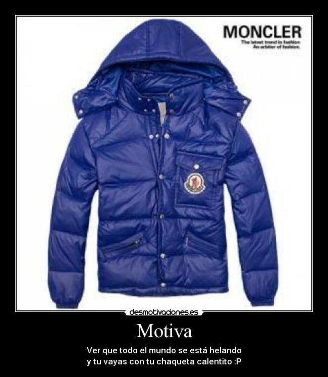 Motiva - Ver que todo el mundo se está helando
y tu vayas con tu chaqueta calentito :P