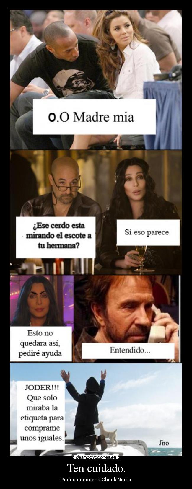 Ten cuidado. - Podría conocer a Chuck Norris.