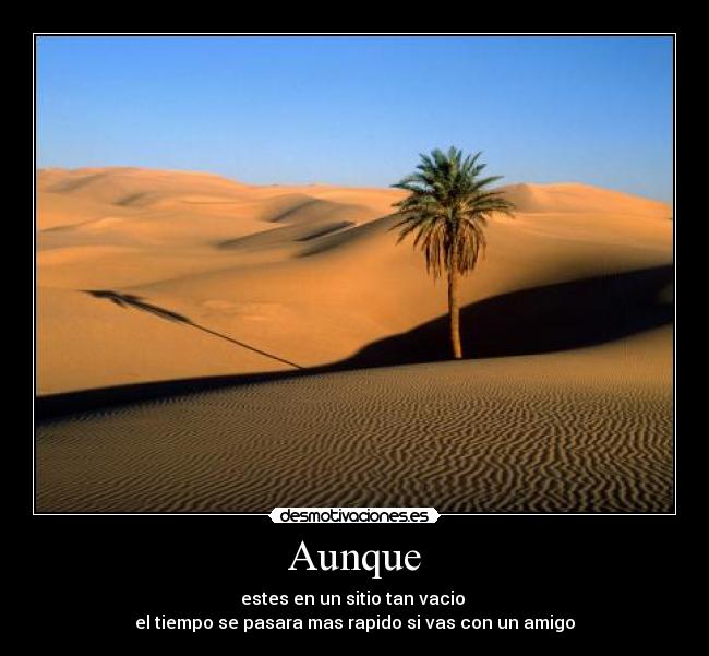 Aunque - estes en un sitio tan vacio
el tiempo se pasara mas rapido si vas con un amigo