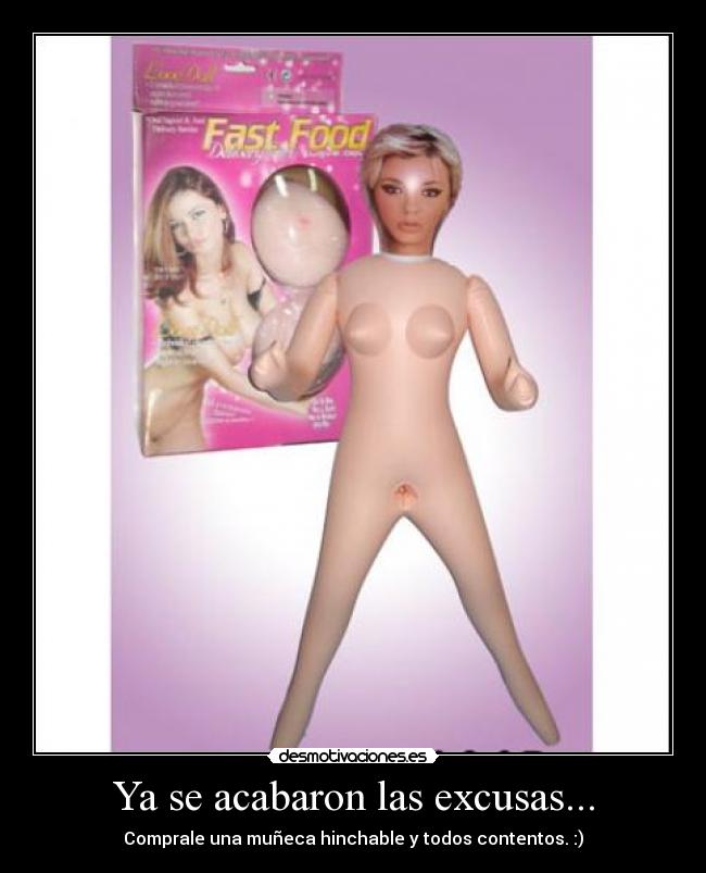 Ya se acabaron las excusas... - Comprale una muñeca hinchable y todos contentos. :)