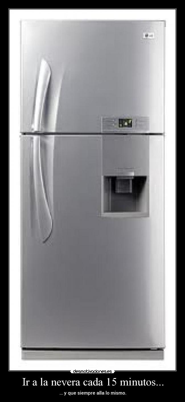 Ir a la nevera cada 15 minutos... -