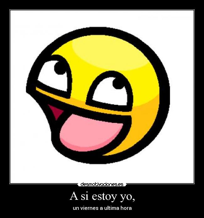 A si estoy yo, - un viernes a ultima hora