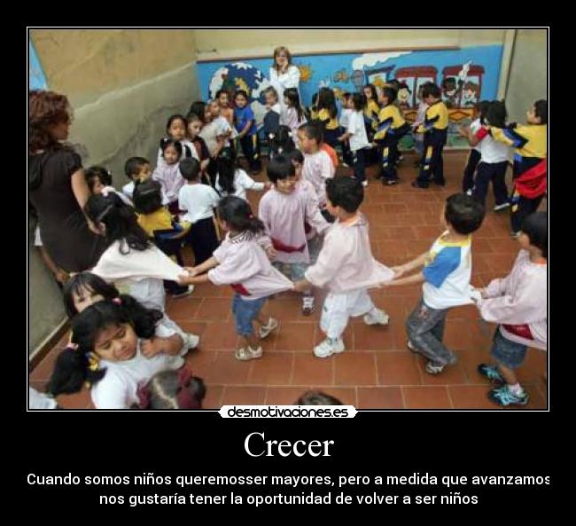 Crecer - Cuando somos niños queremosser mayores, pero a medida que avanzamos
nos gustaría tener la oportunidad de volver a ser niños