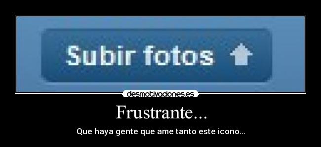 Frustrante... - Que haya gente que ame tanto este icono...