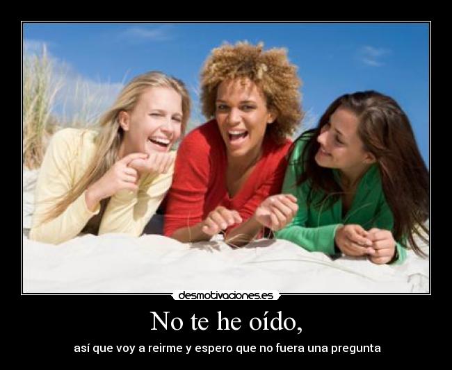 carteles oido asi que voy reirme espero que fuera una pregunta desmotivaciones