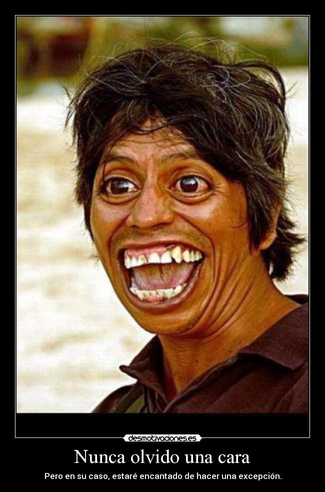 Nunca olvido una cara - Pero en su caso, estaré encantado de hacer una excepción.