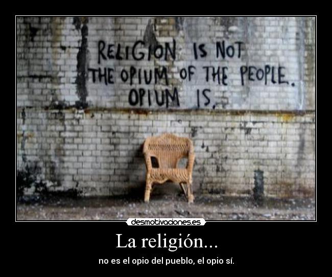 La religión... - no es el opio del pueblo, el opio sí.