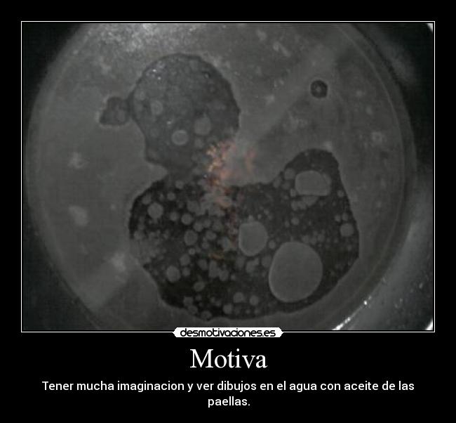 Motiva - Tener mucha imaginacion y ver dibujos en el agua con aceite de las paellas.