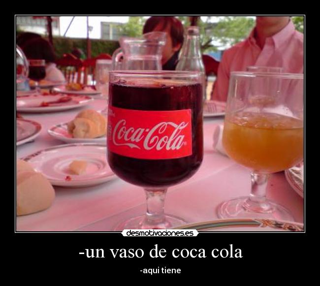 -un vaso de coca cola - -aqui tiene