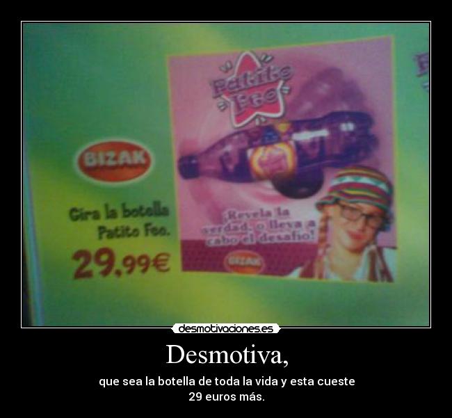 Desmotiva, - que sea la botella de toda la vida y esta cueste
29 euros más.