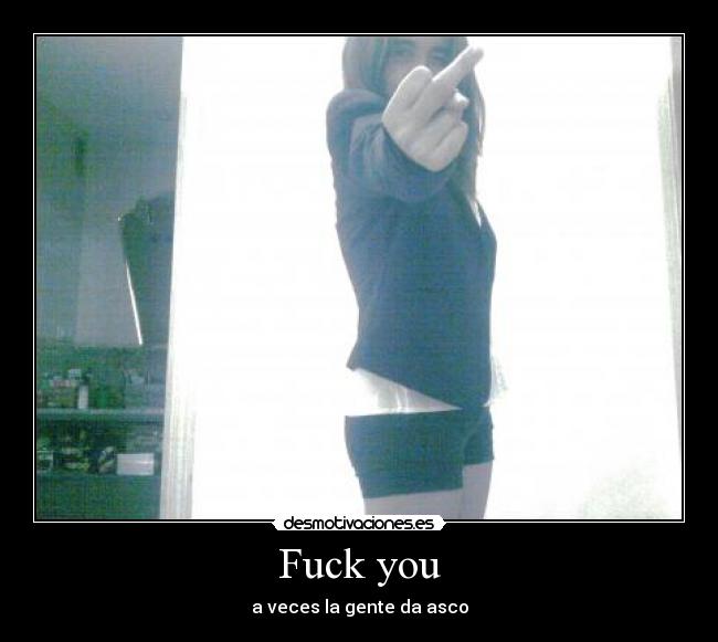 Fuck you - a veces la gente da asco